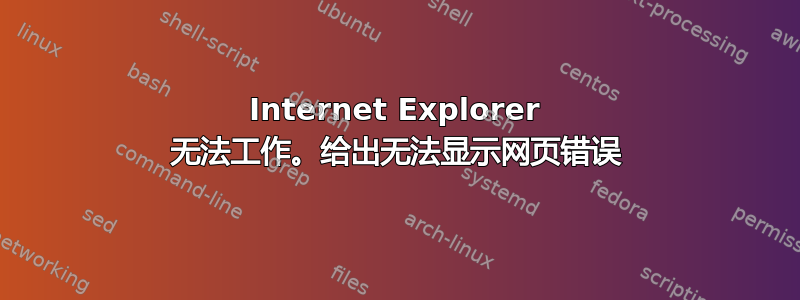 Internet Explorer 无法工作。给出无法显示网页错误