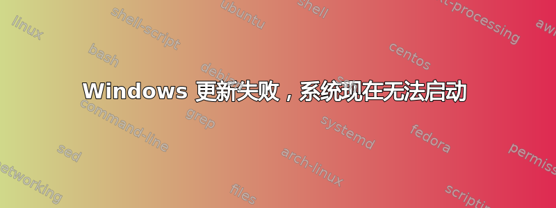 Windows 更新失败，系统现在无法启动