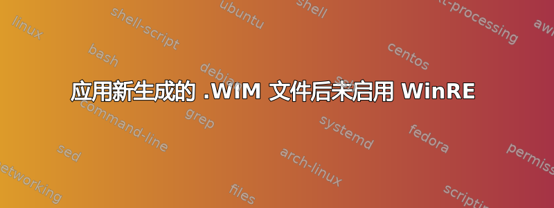 应用新生成的 .WIM 文件后未启用 WinRE