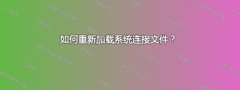 如何重新加载系统连接文件？