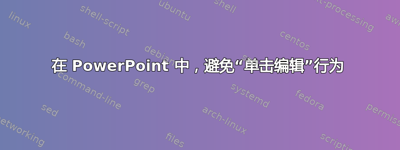 在 PowerPoint 中，避免“单击编辑”行为