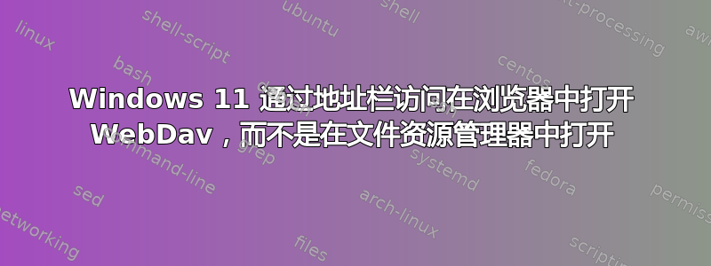 Windows 11 通过地址栏访问在浏览器中打开 WebDav，而不是在文件资源管理器中打开