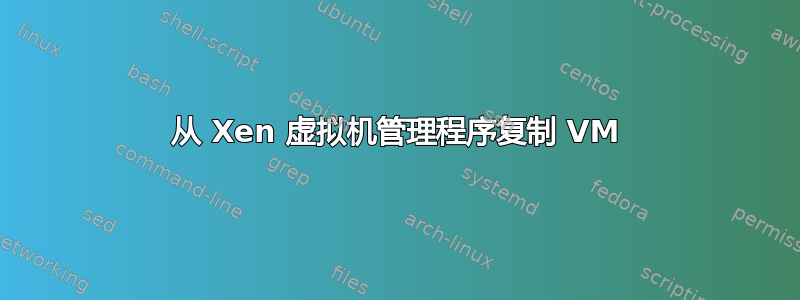 从 Xen 虚拟机管理程序复制 VM