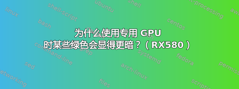 为什么使用专用 GPU 时某些绿色会显得更暗？（RX580）