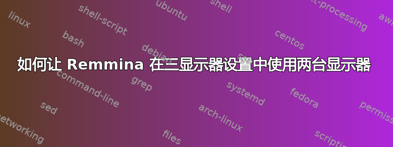 如何让 Remmina 在三显示器设置中使用两台显示器