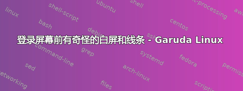 登录屏幕前有奇怪的白屏和线条 - Garuda Linux