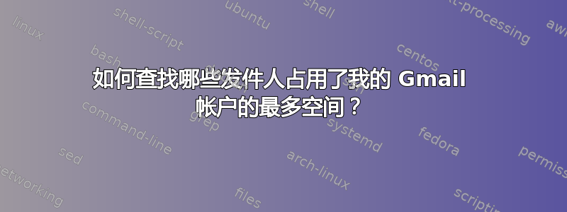 如何查找哪些发件人占用了我的 Gmail 帐户的最多空间？