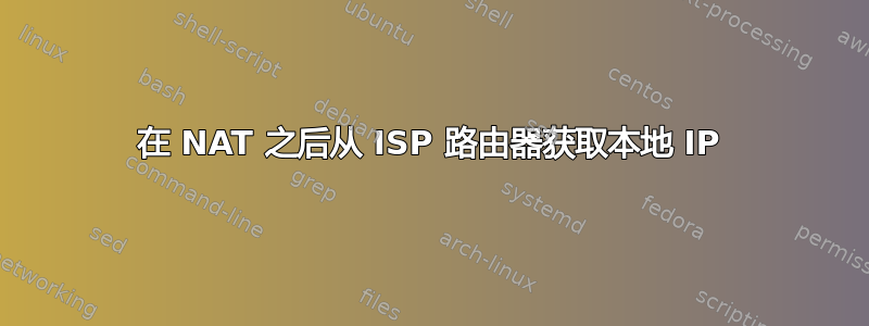 在 NAT 之后从 ISP 路由器获取本地 IP