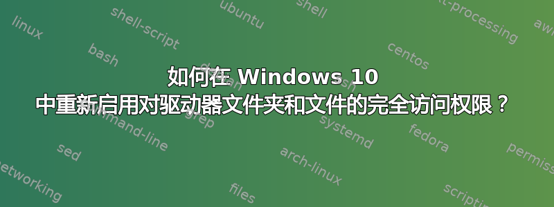 如何在 Windows 10 中重新启用对驱动器文件夹和文件的完全访问权限？