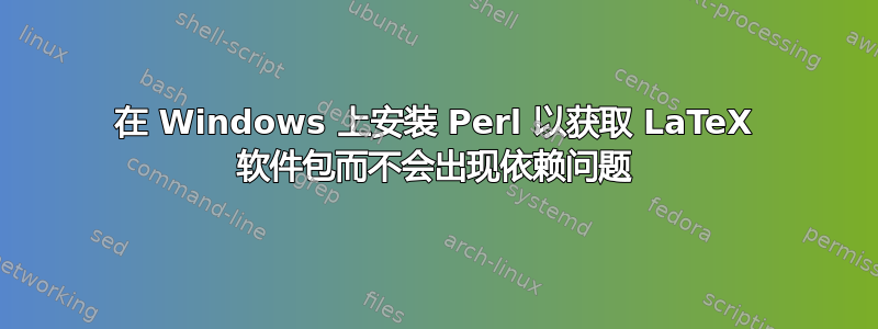 在 Windows 上安装 Perl 以获取 LaTeX 软件包而不会出现依赖问题