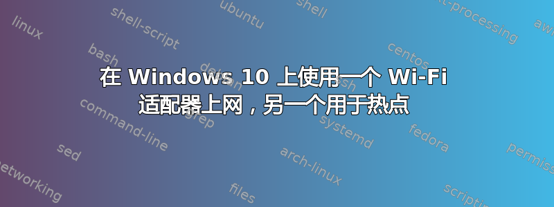 在 Windows 10 上使用一个 Wi-Fi 适配器上网，另一个用于热点