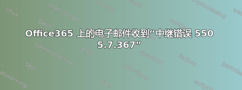 Office365 上的电子邮件收到“中继错误 550 5.7.367”