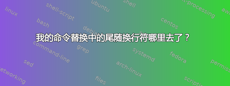 我的命令替换中的尾随换行符哪里去了？