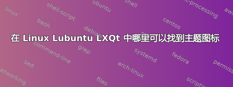 在 Linux Lubuntu LXQt 中哪里可以找到主题图标