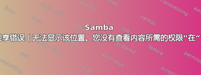 Samba 共享错误（无法显示该位置。您没有查看内容所需的权限“在“)