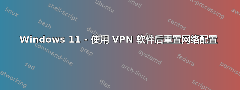 Windows 11 - 使用 VPN 软件后重置网络配置