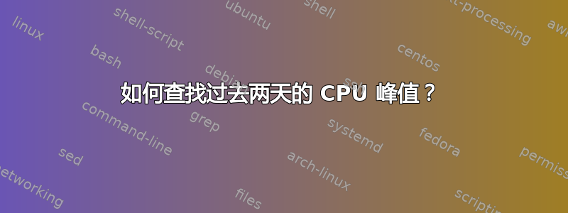 如何查找过去两天的 CPU 峰值？