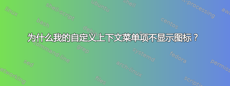 为什么我的自定义上下文菜单项不显示图标？