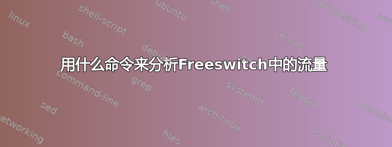 用什么命令来分析Freeswitch中的流量