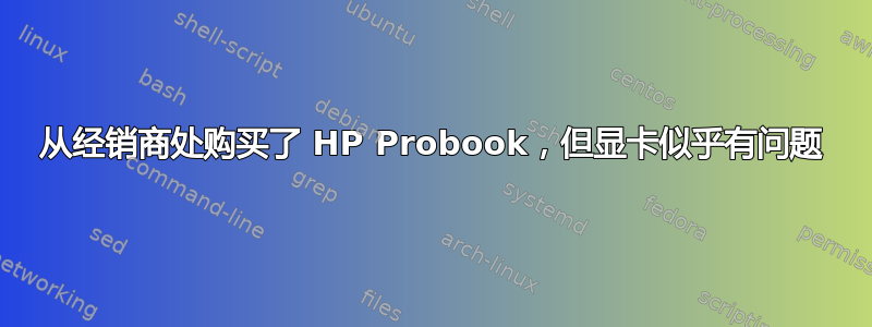 从经销商处购买了 HP Probook，但显卡似乎有问题