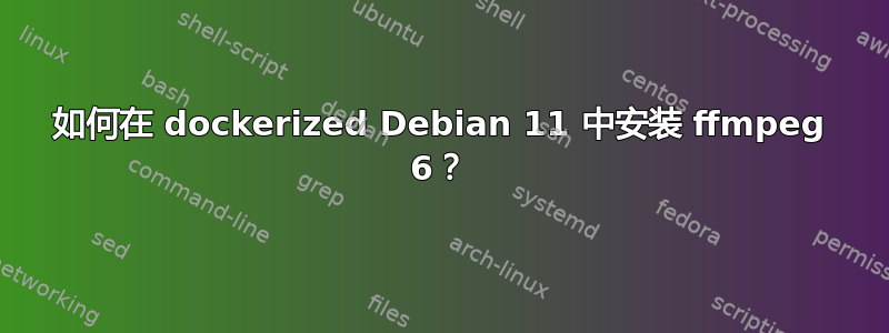 如何在 dockerized Debian 11 中安装 ffmpeg 6？