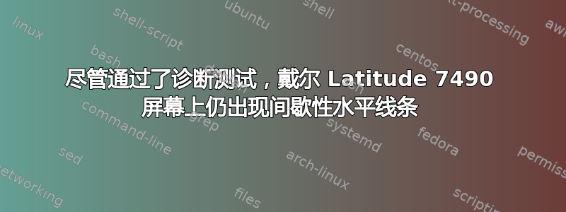 尽管通过了诊断测试，戴尔 Latitude 7490 屏幕上仍出现间歇性水平线条