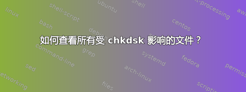 如何查看所有受 chkdsk 影响的文件？