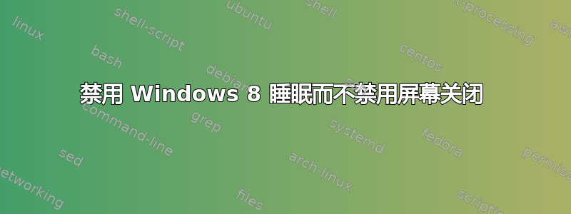 禁用 Windows 8 睡眠而不禁用屏幕关闭