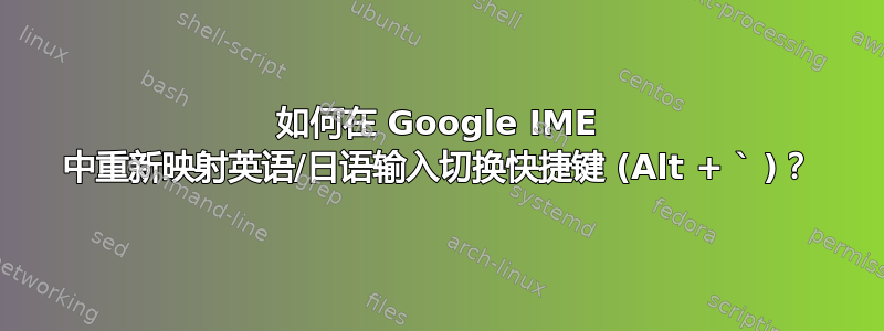 如何在 Google IME 中重新映射英语/日语输入切换快捷键 (Alt + ` )？