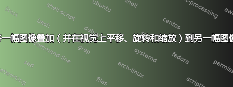 如何将一幅图像叠加（并在视觉上平移、旋转和缩放）到另一幅图像上？