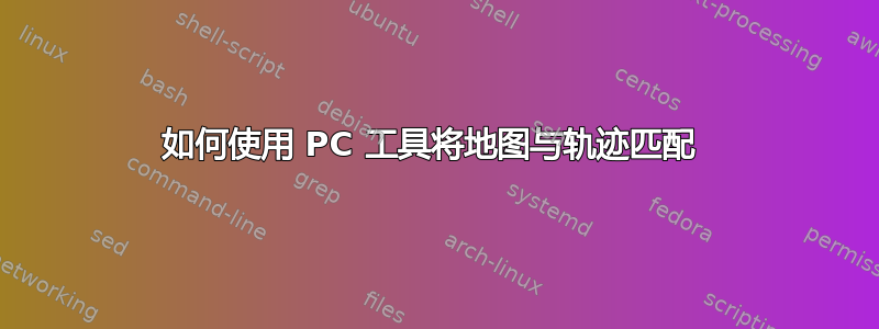 如何使用 PC 工具将地图与轨迹匹配 