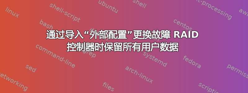 通过导入“外部配置”更换故障 RAID 控制器时保留所有用户数据