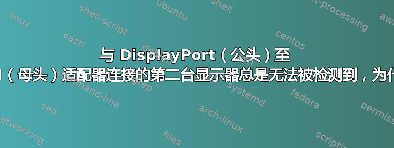 与 DisplayPort（公头）至 HDMI（母头）适配器连接的第二台显示器总是无法被检测到，为什么？