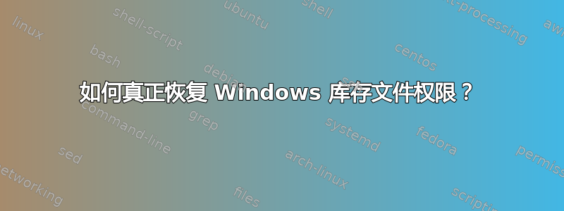 如何真正恢复 Windows 库存文件权限？