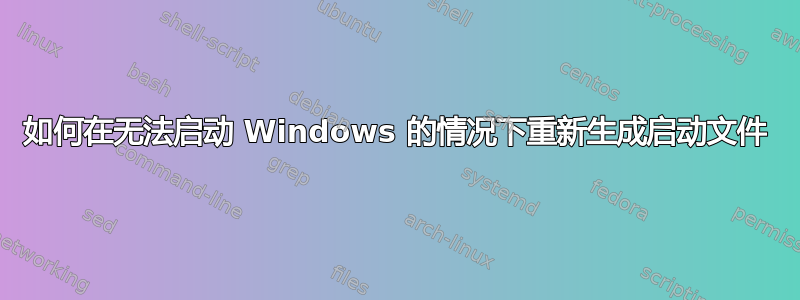 如何在无法启动 Windows 的情况下重新生成启动文件