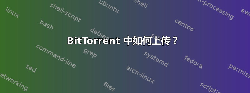 BitTorrent 中如何上传？