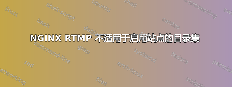 NGINX RTMP 不适用于启用站点的目录集