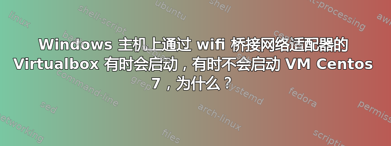 Windows 主机上通过 wifi 桥接网络适配器的 Virtualbox 有时会启动，有时不会启动 VM Centos 7，为什么？