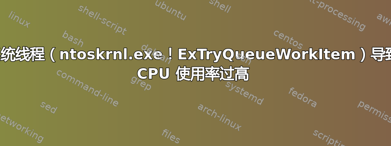 系统线程（ntoskrnl.exe！ExTryQueueWorkItem）导致 CPU 使用率过高