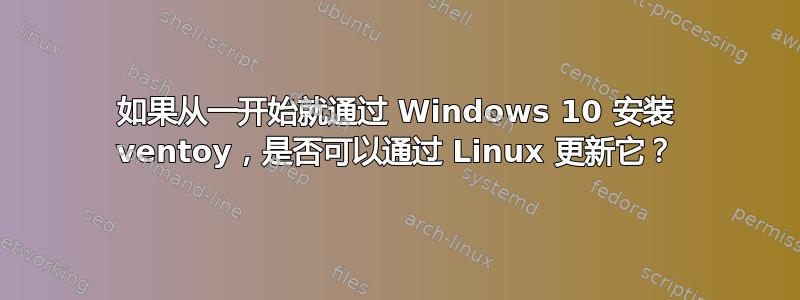 如果从一开始就通过 Windows 10 安装 ventoy，是否可以通过 Linux 更新它？