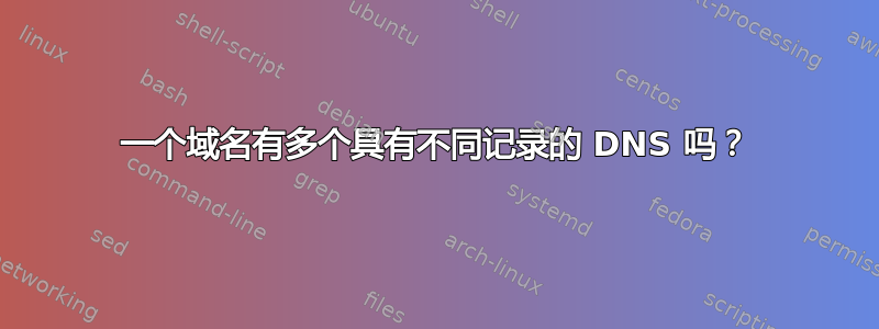 一个域名有多个具有不同记录的 DNS 吗？