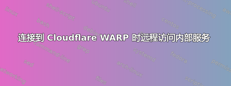 连接到 Cloudflare WARP 时远程访问内部服务