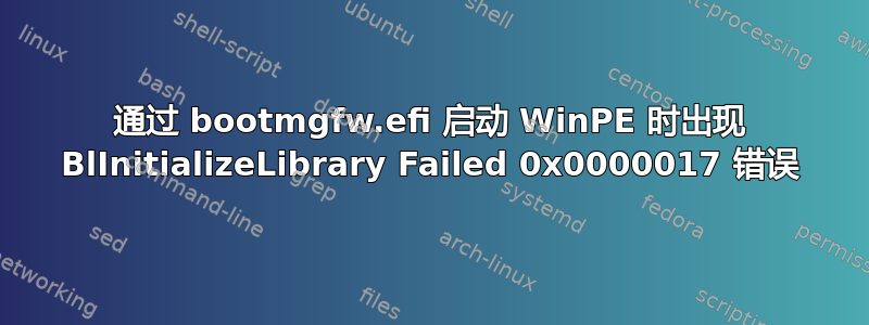 通过 bootmgfw.efi 启动 WinPE 时出现 BlInitializeLibrary Failed 0x0000017 错误