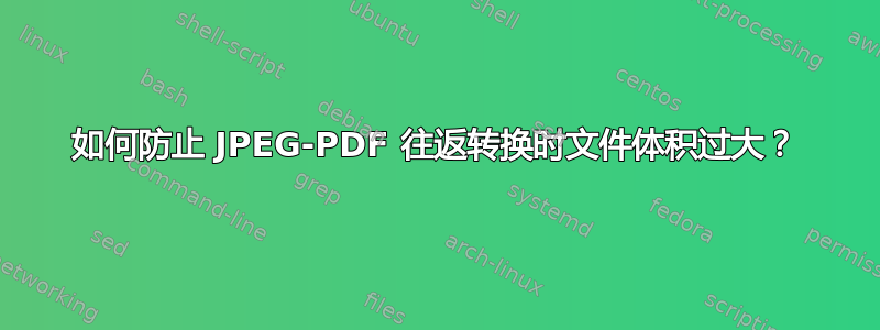 如何防止 JPEG-PDF 往返转换时文件体积过大？