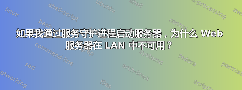 如果我通过服务守护进程启动服务器，为什么 Web 服务器在 LAN 中不可用？