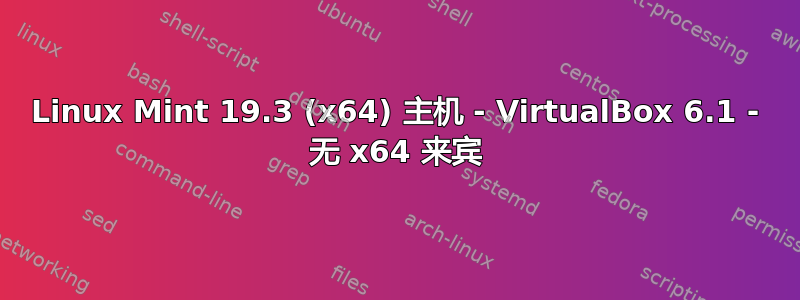 Linux Mint 19.3 (x64) 主机 - VirtualBox 6.1 - 无 x64 来宾