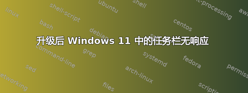 升级后 Windows 11 中的任务栏无响应