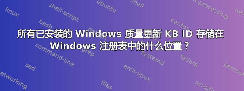 所有已安装的 Windows 质量更新 KB ID 存储在 Windows 注册表中的什么位置？