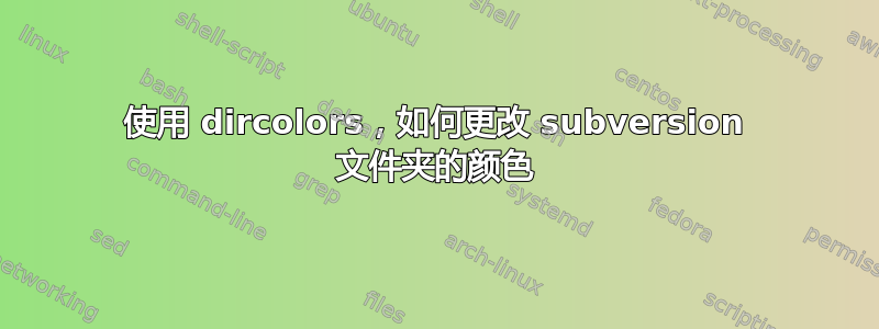 使用 dircolors，如何更改 subversion 文件夹的颜色