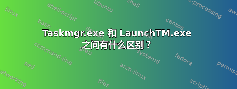 Taskmgr.exe 和 LaunchTM.exe 之间有什么区别？